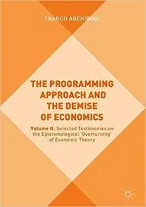 The Programming Approach and the Demise of Economics: Volume II: Selected Testimonies on the Epistemological `Overturnin