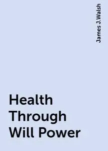 «Health Through Will Power» by James J.Walsh