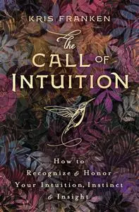 The Call of Intuition: How to Recognize & Honor Your Intuition, Instinct & Insight