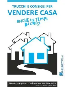 Trucchi e consigli per vendere casa anche in tempi di crisi di Marco Rezzoagli