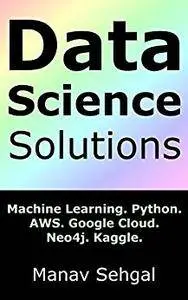 Data Science Solutions: Machine Learning. Python. Google Cloud. AWS. Neo4j. Kaggle