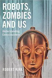 Robots, Zombies and Us: Understanding Consciousness