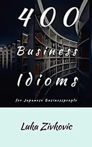 400 Business Idioms: for Japanese businesspeople