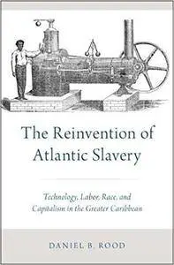 The Reinvention of Atlantic Slavery: Technology, Labor, Race, and Capitalism in the Greater Caribbean