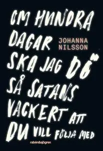 «Om hundra dagar ska jag dö så satans vackert ...» by Johanna Nilsson