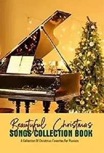 Beautiful Christmas Songs Collection Book: A Collection Of Christmas Favorites For Pianists: Piano Songbook