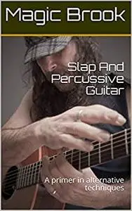 Slap And Percussive Guitar: A primer in alternative techniques