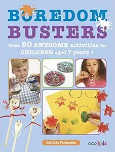 Boredom Busters: Over 50 awesome activities for children aged 7 years +