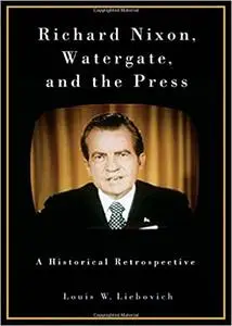 Richard Nixon, Watergate, and the Press: A Historical Retrospective