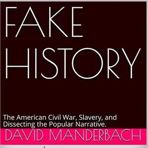 Fake History: The American Civil War, Slavery, and Dissecting the Popular Narrative [Audiobook]