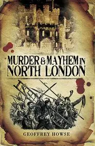 «Murder and Mayhem in North London» by Geoffrey Howse