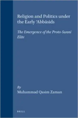 Religion and Politics Under the Early 'Abbasids: The Emergence of the Proto-Sunni Elite