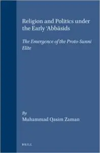 Religion and Politics Under the Early 'Abbasids: The Emergence of the Proto-Sunni Elite