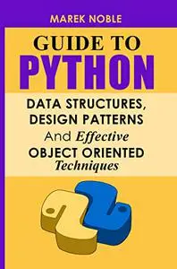 Guide To Python Data Structures, Design Patterns And Effective Object Oriented Techniques