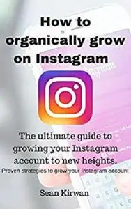 How to Organically grow your Instagram account : Grow your Instagram account to new heights