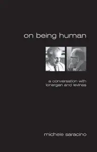 On Being Human: A Conversation With Lonergan and Levinas