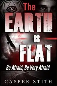 The Earth is Flat: Be Afraid, Be Very Afraid (Illuminati Secrets)