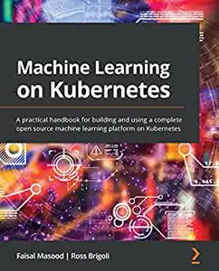 Machine Learning on Kubernetes: A practical handbook for building and using a complete open source machine learning (repost)