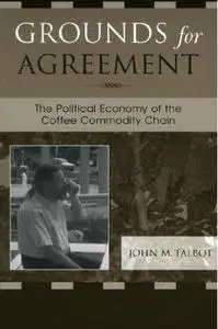 Grounds for Agreement: The Political Economy of the Coffee Commodity Chain