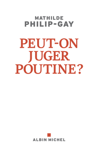 Peut-on juger Poutine - Mathilde Philip-Gay