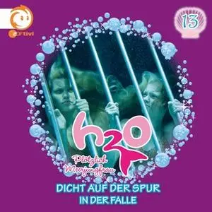 «H2O Plötzlich Meerjungfrau - Folge 13: Dicht auf der Spur / In der Falle» by Christoph Guder