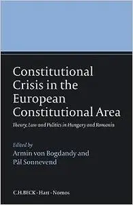 Constitutional Crisis in the European Constitutional Area: Theory, Law and Politics in Hungary and Romania