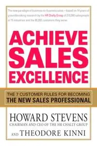 «Achieve Sales Excellence: The 7 Customer Rules for Becoming the New Sales Professional» by Howard Stevens,Theodore Kinn