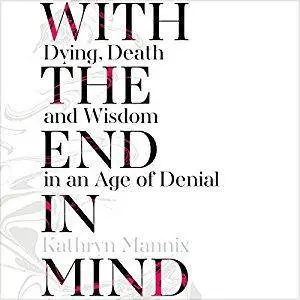 With the End in Mind: Dying, Death and Wisdom in an Age of Denial [Audiobook]