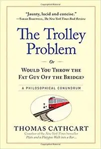 The Trolley Problem, or Would You Throw the Fat Guy Off the Bridge?: A Philosophical Conundrum