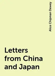 «Letters from China and Japan» by Alice Chipman Dewey