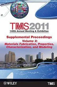 TMS 2011 140th Annual Meeting and Exhibition Volume 2, Materials Fabrication, Properties, Characterization, and Modeling (TMS 2