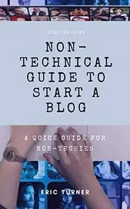 Step-by-Step Non-Technical Guide to Start A Blog: A Guide for Non-Techies