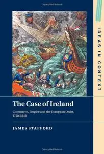 The Case of Ireland: Commerce, Empire and the European Order, 1750–1848