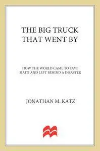 The Big Truck That Went By: How the World Came to Save Haiti and Left Behind a Disaster