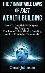 The 7 Immutable Laws Of Fast Wealth Building: How To Get Rich With Speed By Applying The Laws Of Fast Wealth Building An