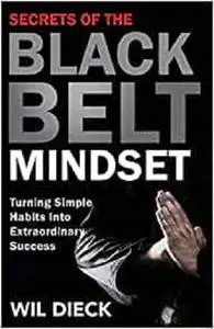 Secrets of the Black Belt Mindset: Turning Simple Habits Into Extraordinary Success (Mind Mastery)