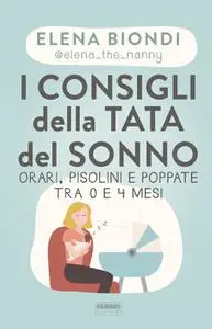 Elena Biondi - I consigli della tata del sonno. Orari, pisolini e poppate tra 0 e 4 mesi