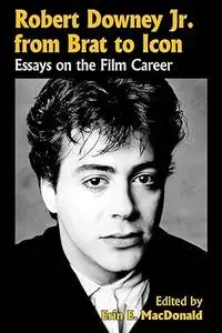 Robert Downey Jr. from Brat to Icon: Essays on the Film Career