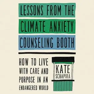 Lessons from the Climate Anxiety Counseling Booth: How to Live with Care and Purpose in an Endangered World [Audiobook]