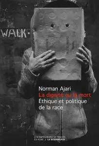 Norman Ajari, "La dignité ou la mort : Éthique et politique de la race"