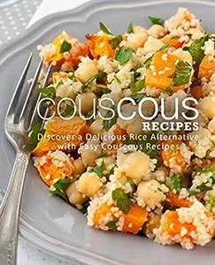 Couscous Recipes: Discover a Delicious Rice Alternative with Easy Couscous Recipes (2nd Edition)