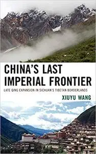 China's Last Imperial Frontier: Late Qing Expansion in Sichuan's Tibetan Borderlands