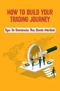 How To Build Your Trading Journey: Tips To Dominate The Stock Market