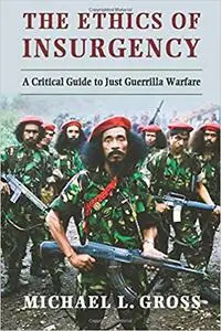 The Ethics of Insurgency: A Critical Guide to Just Guerrilla Warfare