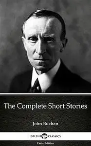 «The Complete Short Stories by John Buchan – Delphi Classics (Illustrated)» by None