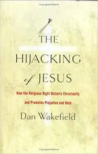 The Hijacking of Jesus: How the Religious Right Distorts Christianity and Promotes Prejudice and Hate