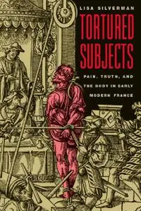 Tortured Subjects: Pain, Truth, and the Body in Early Modern France [Repost]