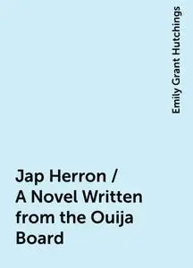 «Jap Herron / A Novel Written from the Ouija Board» by Emily Grant Hutchings