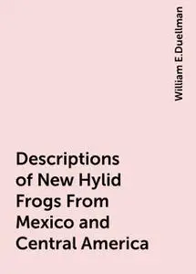 «Descriptions of New Hylid Frogs From Mexico and Central America» by William E.Duellman