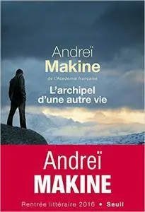 Andrei Makine - L'archipel d'une autre vie